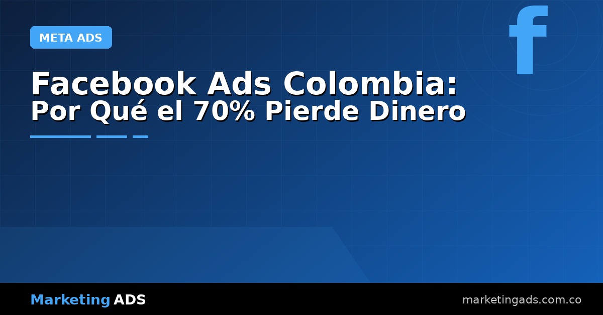 Facebook Ads Colombia: Por Qué el 70% de las Empresas Pierden Dinero y Cómo Evitarlo