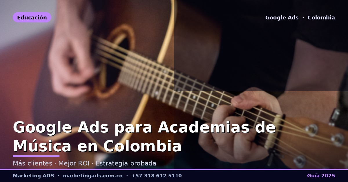 Google Ads para Academias de Música e Instrumentos en Colombia: Guía Definitiva 2025