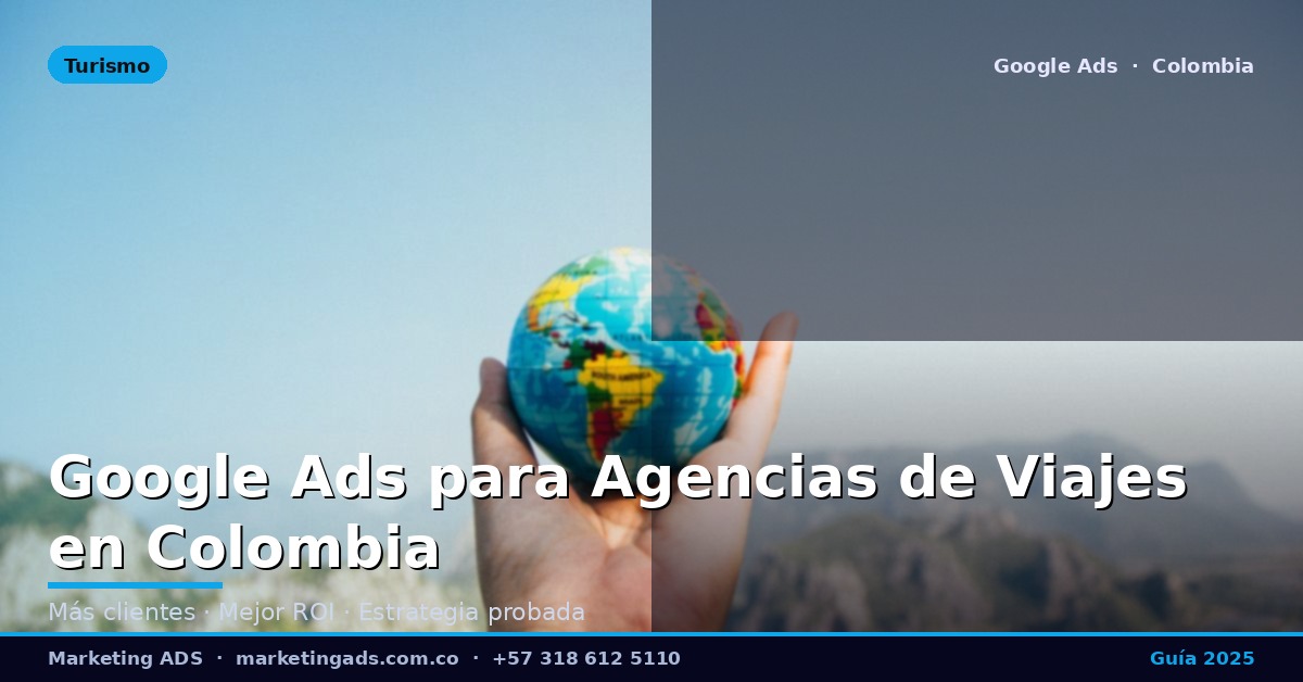 Google Ads para Agencias de Viajes y Turismo en Colombia: Guía Definitiva 2025