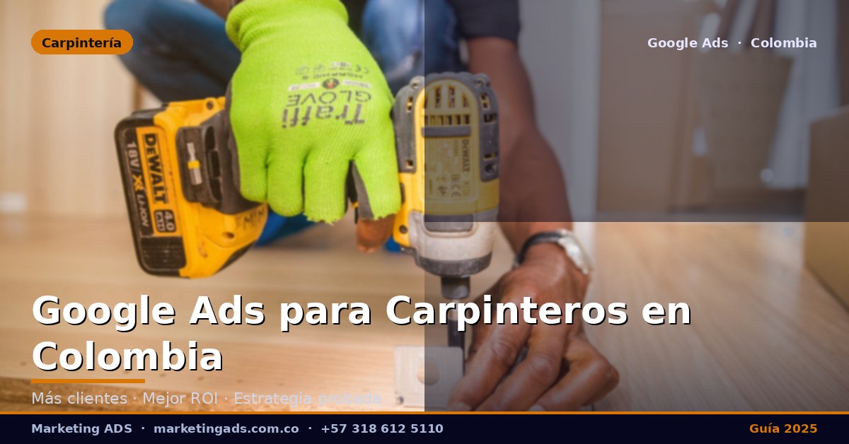 Google Ads para Carpinteros y Ebanistas en Colombia: Guía Definitiva 2025