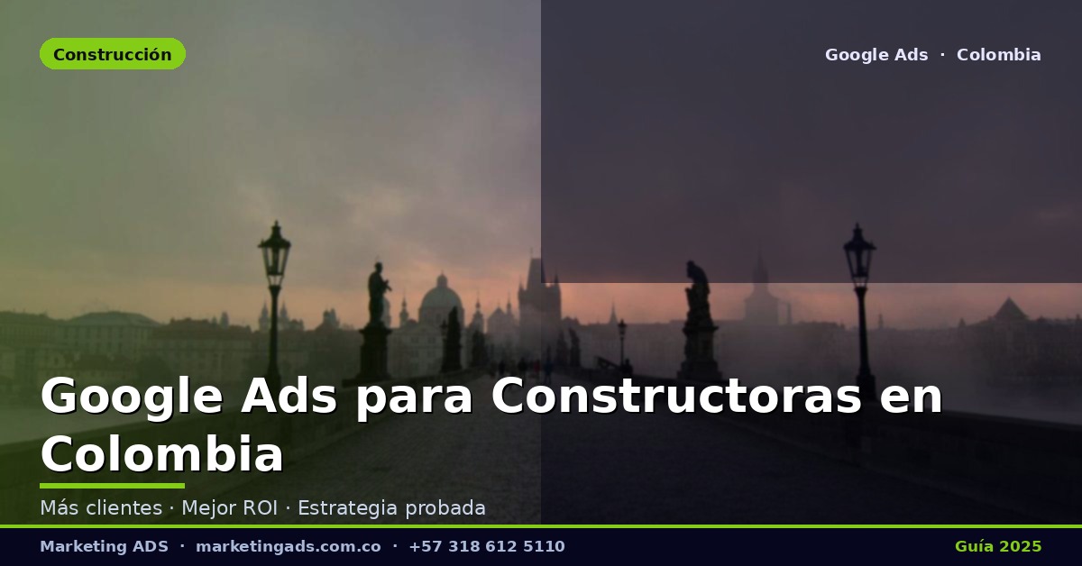 Google Ads para Constructoras y Empresas de Construcción en Colombia: Guía Definitiva 2025