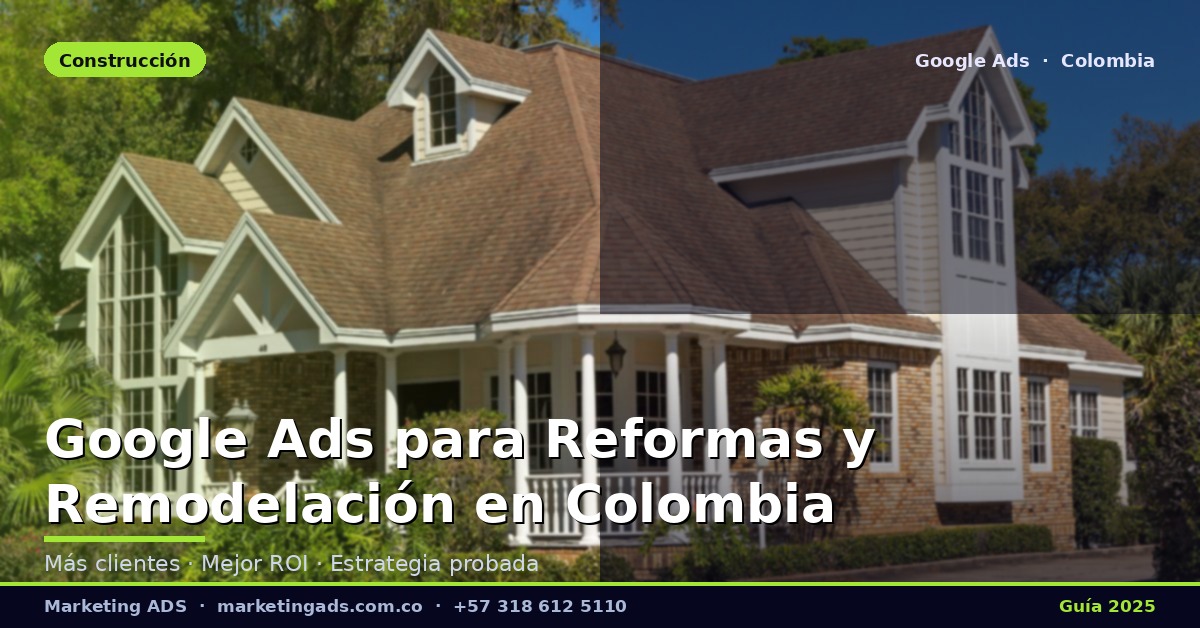Google Ads para Contratistas de Reformas y Remodelación en Colombia: Guía Definitiva 2025