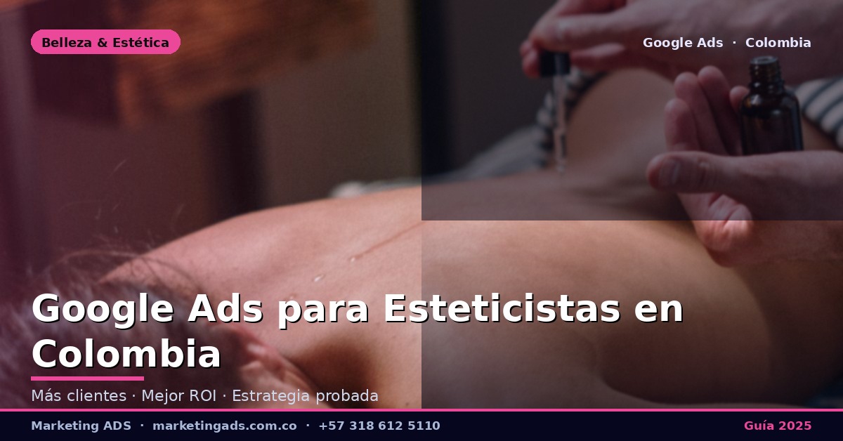 Google Ads para Esteticistas y Centros de Estética en Colombia: Guía Definitiva 2025