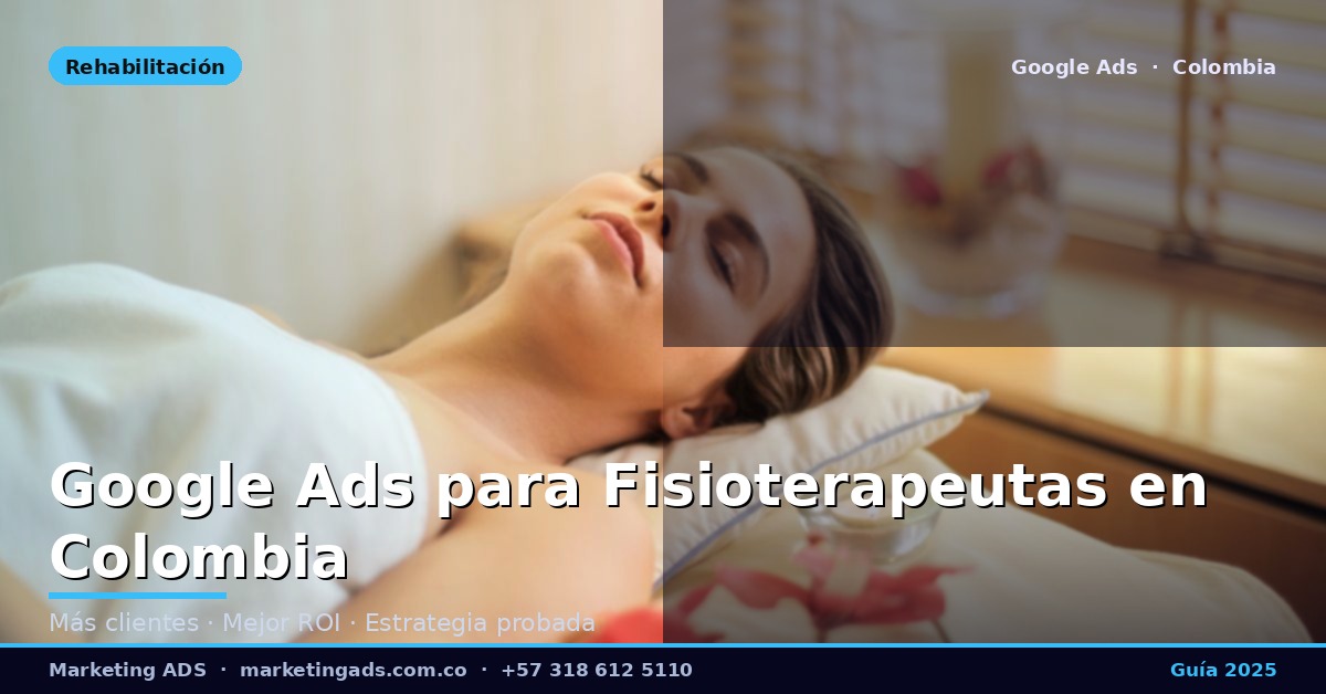 Google Ads para Fisioterapeutas y Centros de Rehabilitación Física en Colombia: Guía Definitiva 2025