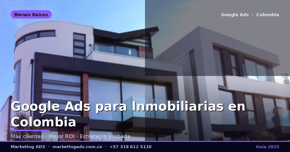 Google Ads para Inmobiliarias y Agentes de Bienes Raíces en Colombia: Guía Definitiva 2025