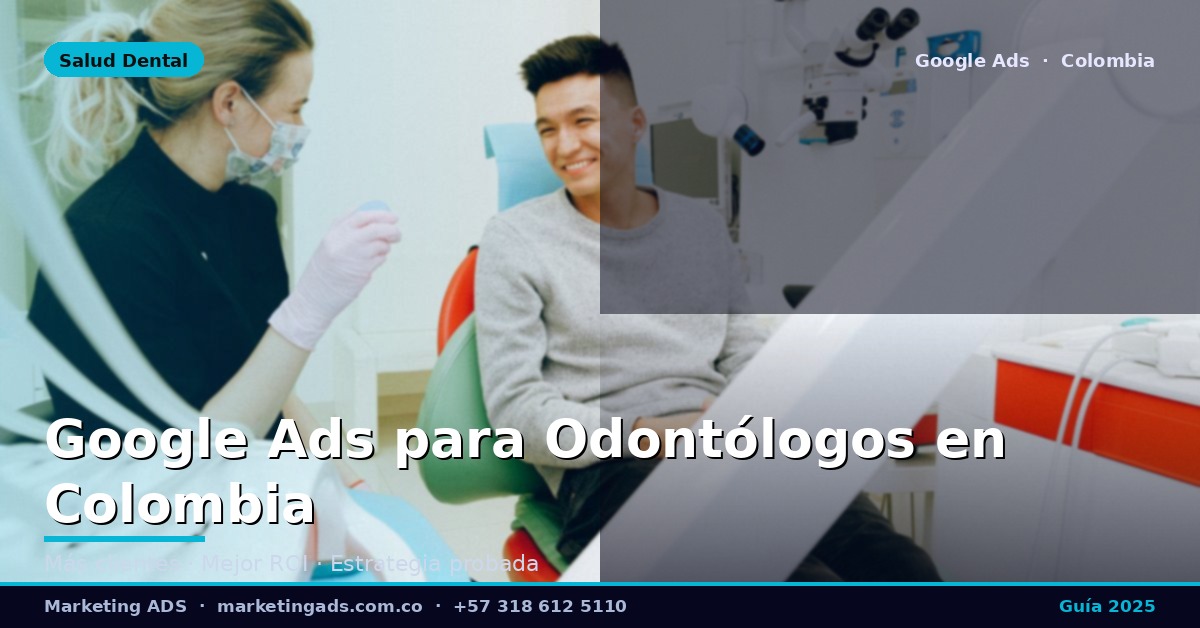 Google Ads para Odontólogos y Clínicas Dentales en Colombia: Guía Definitiva 2025
