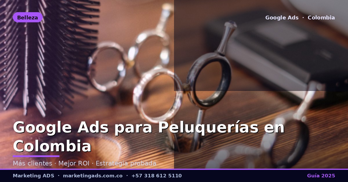 Google Ads para Peluquerías y Barberías en Colombia: Guía Definitiva 2025