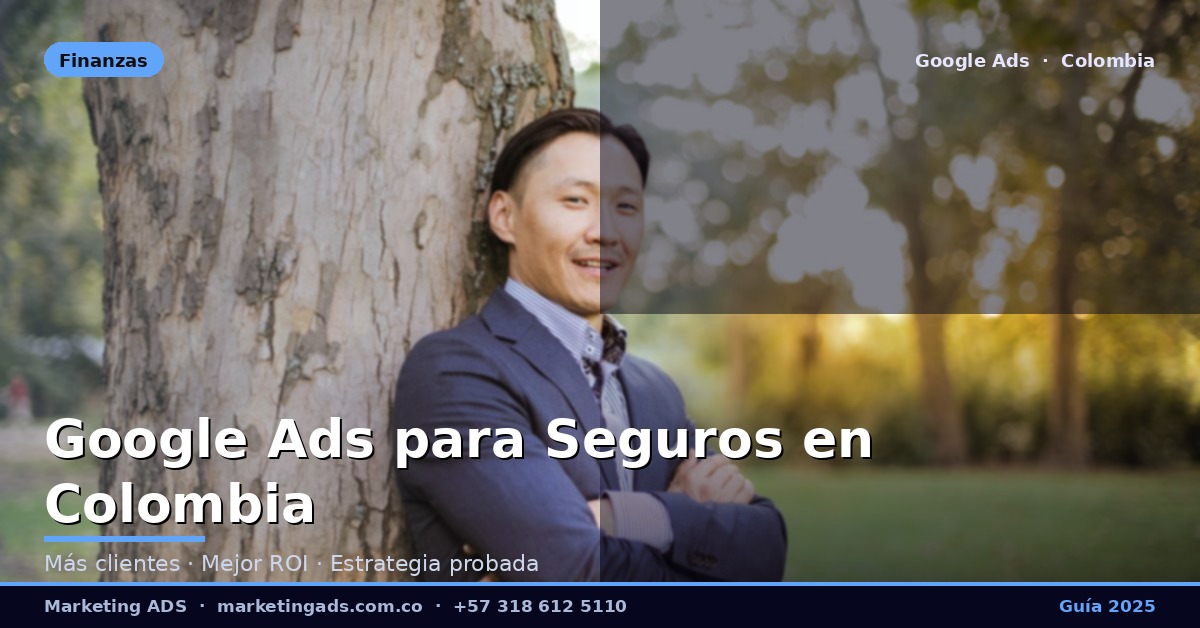 Google Ads para Aseguradoras y Agentes de Seguros en Colombia: Guía Definitiva 2025