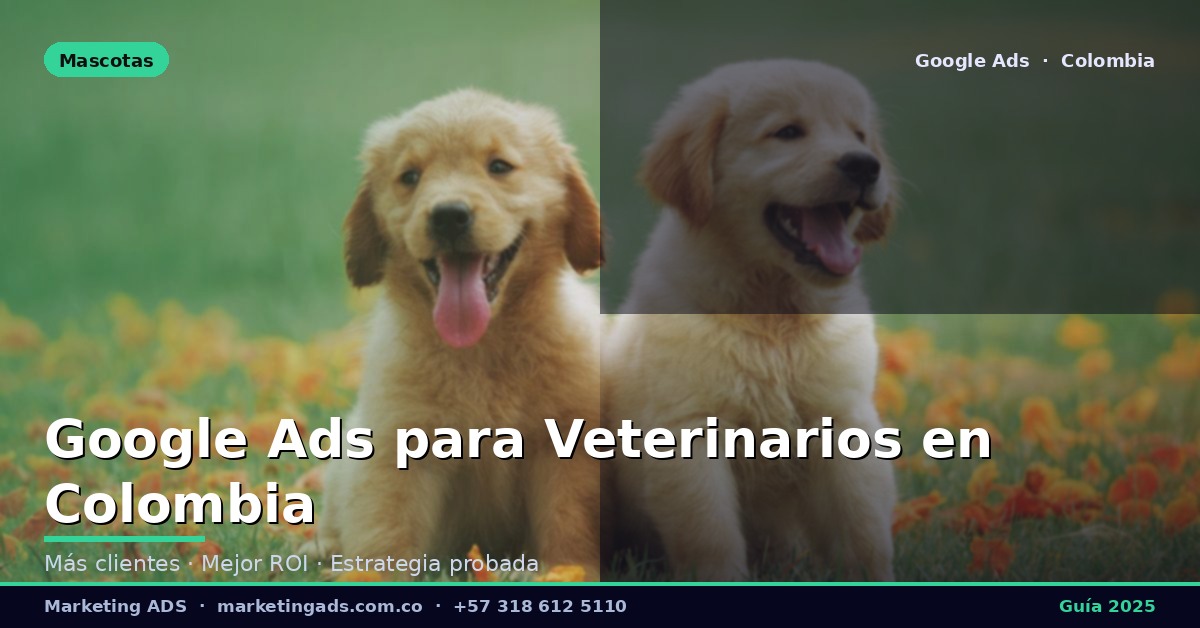 Google Ads para Veterinarios y Clínicas Veterinarias en Colombia: Guía Definitiva 2025